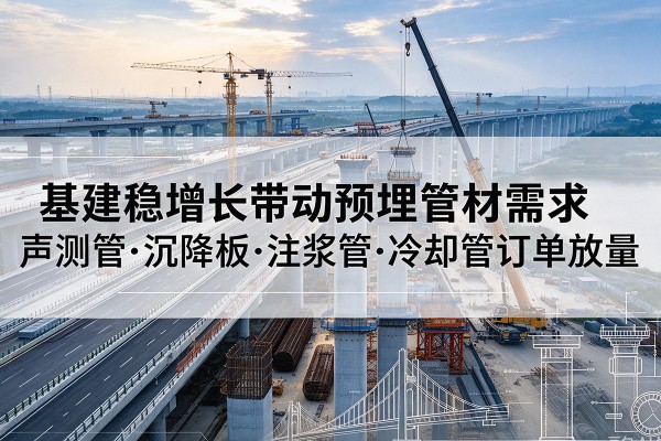 诸暨基建稳增长带动预埋监测管材需求,声测管、沉降板、注浆管订单持续放量