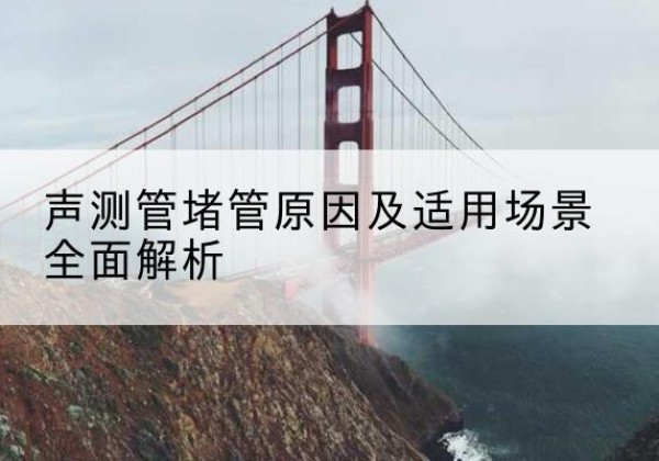诸暨声测管堵管的主要原因有哪些？-声测管堵管原因及适用场景全面解析